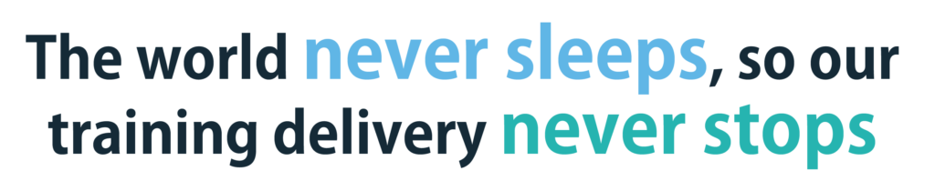 The world never sleeps, so our training delivery never stops